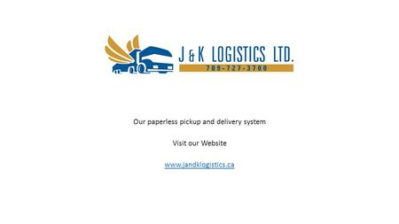 Our paperless pickup and delivery system Visit our Website www.jandklogistics.ca.