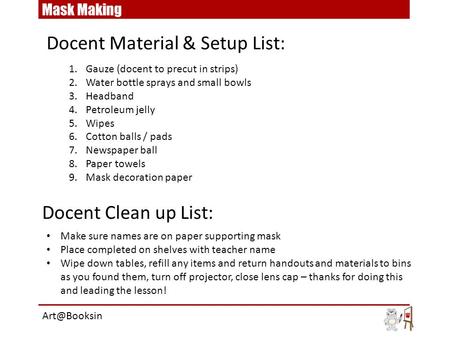 1.Gauze (docent to precut in strips) 2.Water bottle sprays and small bowls 3.Headband 4.Petroleum jelly 5.Wipes 6.Cotton balls / pads 7.Newspaper ball.