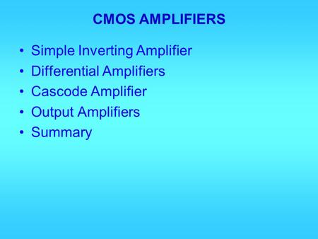 CMOS AMPLIFIERS Simple Inverting Amplifier Differential Amplifiers Cascode Amplifier Output Amplifiers Summary.