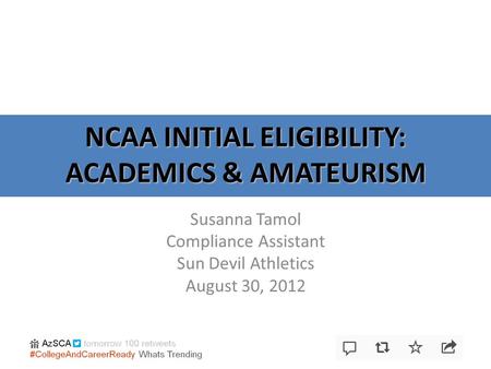 NCAA INITIAL ELIGIBILITY: ACADEMICS & AMATEURISM Susanna Tamol Compliance Assistant Sun Devil Athletics August 30, 2012.