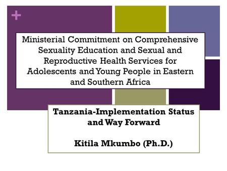 + Tanzania-Implementation Status and Way Forward Kitila Mkumbo (Ph.D.) Ministerial Commitment on Comprehensive Sexuality Education and Sexual and Reproductive.