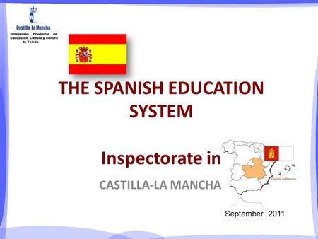 THE SPANISH EDUCATION SYSTEM Inspectorate in CASTILLA-LA MANCHA September 2011.