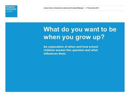 James Cannon, Education Liaison and Outreach Manager | 4 th December 2014 What do you want to be when you grow up? An exploration of when and how school.