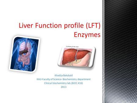 Khadija Balubaid KAU-Faculty of Science- Biochemistry department Clinical biochemistry lab (BIOC 416) 2013 Liver Function profile (LFT) Enzymes.