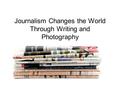 Journalism Changes the World Through Writing and Photography.