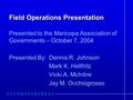 Field Operations Presentation Presented to the Maricopa Association of Governments – October 7, 2004 Presented By: Dennis R. Johnson Mark K. Hellfritz.