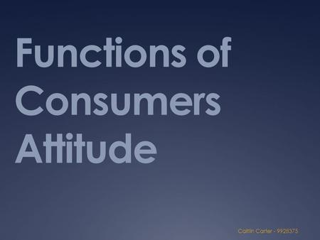 Functions of Consumers Attitude Caitlin Carter - 9928375.