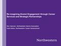 Re-imagining Alumni Engagement through Career Services and Strategic Partnerships Ben Hancock, Northwestern Alumni Association Katie Bolton, Northwestern.