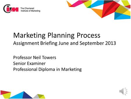 Marketing Planning Process Assignment Briefing June and September 2013 Professor Neil Towers Senior Examiner Professional Diploma in Marketing.