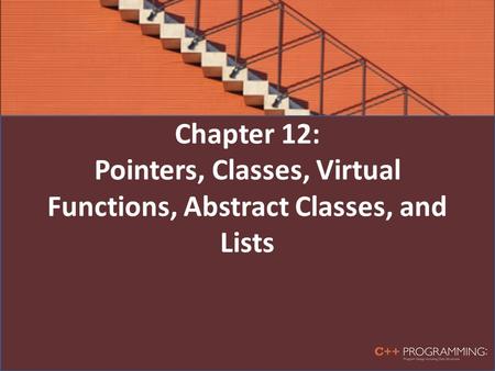 Chapter 12: Pointers, Classes, Virtual Functions, Abstract Classes, and Lists.