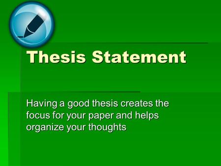 Thesis Statement Having a good thesis creates the focus for your paper and helps organize your thoughts.