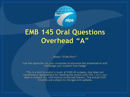 Air Line Pilots Association, International EMB 145 Oral Questions Overhead “A” Select “Slide Show” Use the space bar on your computer to advance the presentation.