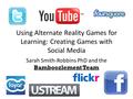 Using Alternate Reality Games for Learning: Creating Games with Social Media Sarah Smith-Robbins PhD and the Bamboozlement Team.