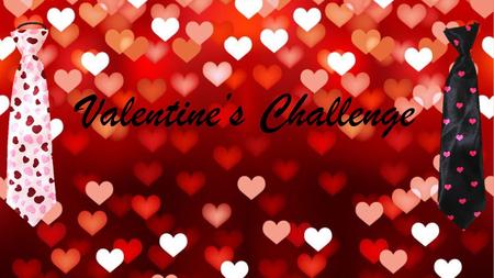 Valentine’s Challenge. You are going to be given a plain white tie to decorate with a Valentine's theme. You will be given a tutor group to give the tie.