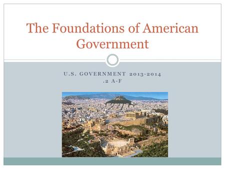 U.S. GOVERNMENT 2013-2014.2 A-F The Foundations of American Government.