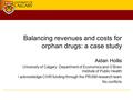 Balancing revenues and costs for orphan drugs: a case study Aidan Hollis University of Calgary: Department of Economics and O’Brien Institute of Public.