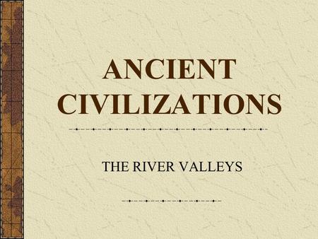 ANCIENT CIVILIZATIONS THE RIVER VALLEYS Areas to focus on when comparing civilizations. Political: Who controls what? What type of government is there?