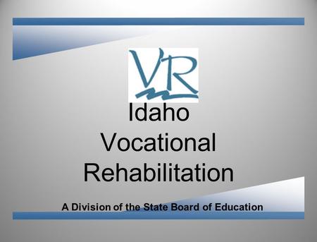 A Division of the State Board of Education Idaho Vocational Rehabilitation.