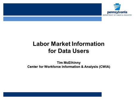 Labor Market Information for Data Users Tim McElhinny Center for Workforce Information & Analysis (CWIA)