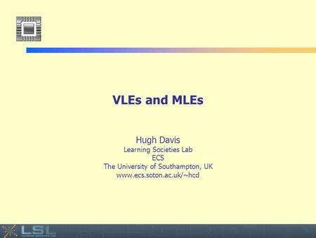 Event VLEs and MLEs Hugh Davis Learning Societies Lab ECS The University of Southampton, UK www.ecs.soton.ac.uk/~hcd.