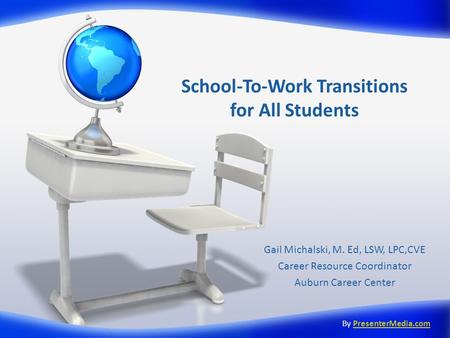 School-To-Work Transitions for All Students Gail Michalski, M. Ed, LSW, LPC,CVE Career Resource Coordinator Auburn Career Center By PresenterMedia.comPresenterMedia.com.