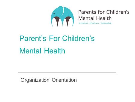 Parent’s For Children’s Mental Health Organization Orientation.