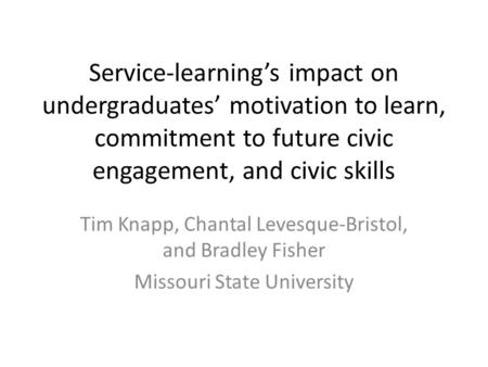 Service-learning’s impact on undergraduates’ motivation to learn, commitment to future civic engagement, and civic skills Tim Knapp, Chantal Levesque-Bristol,