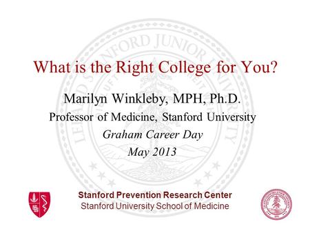 Stanford Prevention Research Center Stanford University School of Medicine What is the Right College for You? Marilyn Winkleby, MPH, Ph.D. Professor of.