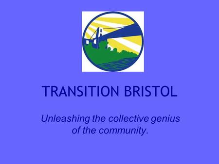 TRANSITION BRISTOL Unleashing the collective genius of the community.