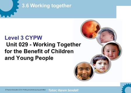 3.6 Working together © Pearson Education 2010. Printing and photocopying permitted Level 3 CYPW Unit 029 - Working Together for the Benefit of Children.