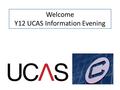 Welcome Y12 UCAS Information Evening. Aims of tonight 1.What is UCAS? 2.How can you support your child with UCAS? 3.How do we support your child with.