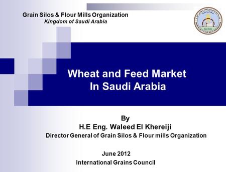 Wheat and Feed Market In Saudi Arabia June 2012 Grain Silos & Flour Mills Organization Kingdom of Saudi Arabia International Grains Council By H.E Eng.