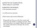 ASPECTS OF NARRATIVE: THE GREAT GATSBY NARRATIVE TECHNIQUE: An unreliable narrator A self conscious narrator Past events and current reflections Fitzgerald.