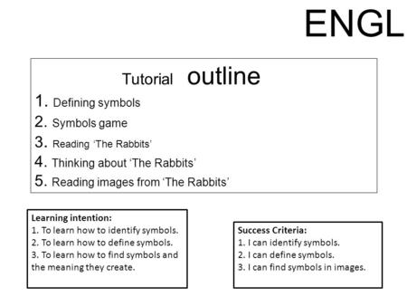 Tutorial outline 1. Defining symbols 2. Symbols game 3. Reading ‘The Rabbits’ 4. Thinking about ‘The Rabbits’ 5. Reading images from ‘The Rabbits’ Learning.