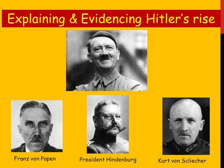 President Hindenburg Franz von Papen Kurt von Scliecher Explaining & Evidencing Hitler’s rise.