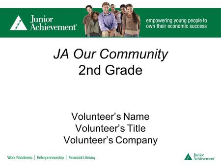 JA Our Community 2nd Grade Volunteer’s Name Volunteer’s Title Volunteer’s Company.