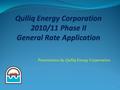 Presentation by Qulliq Energy Corporation 1. Presentation Overview  Corporate Overview  General Rate Application  Who Participates in a GRA?  Phase.