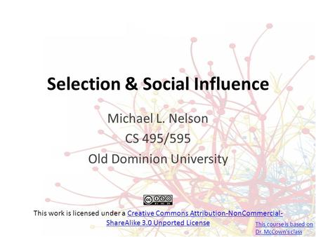 Selection & Social Influence Michael L. Nelson CS 495/595 Old Dominion University This work is licensed under a Creative Commons Attribution-NonCommercial-