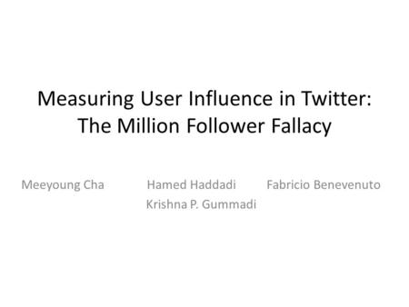 Measuring User Influence in Twitter: The Million Follower Fallacy Meeyoung Cha Hamed Haddadi Fabricio Benevenuto Krishna P. Gummadi.