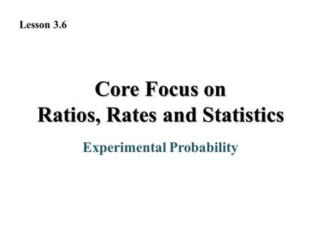 Experimental Probability Lesson 3.6 Core Focus on Ratios, Rates and Statistics.