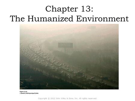 Chapter 13: The Humanized Environment Copyright © 2012 John Wiley & Sons, Inc. All rights reserved.