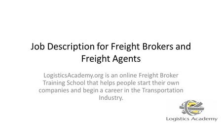 Job Description for Freight Brokers and Freight Agents LogisticsAcademy.org is an online Freight Broker Training School that helps people start their own.