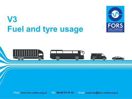 Www.fors-online.org.uk V3 Fuel and tyre usage. www.fors-online.org.uk Fleet Operator Recognition Scheme (FORS) FORS is important to our company because.