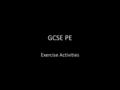 GCSE PE Exercise Activities. Exercise Log Book You will be marked on a combination of your physical training performance and how that ties in with your.