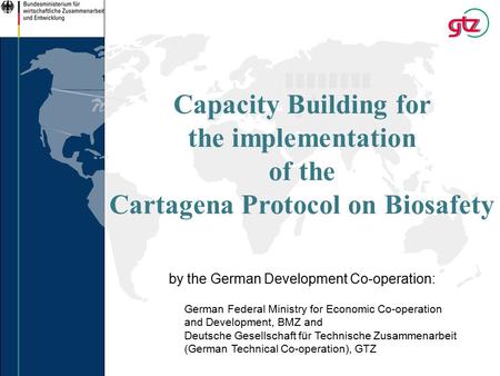 Capacity Building for the implementation of the Cartagena Protocol on Biosafety by the German Development Co-operation: German Federal Ministry for Economic.