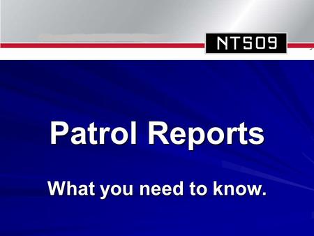 Patrol Reports What you need to know.. Why Report? To pass on information to an appropriate authority on what you see, hear or experience. To provide.