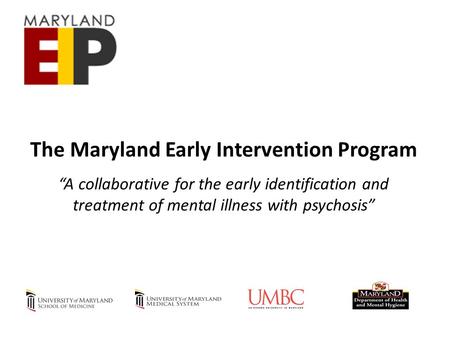 The Maryland Early Intervention Program “A collaborative for the early identification and treatment of mental illness with psychosis”