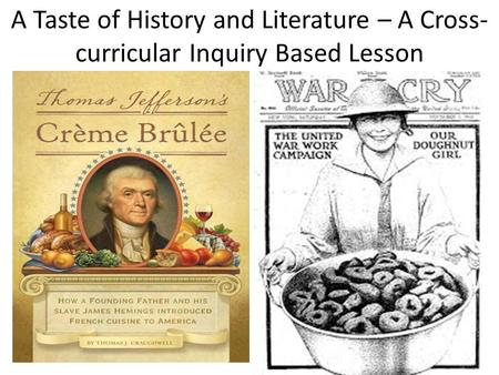 A Taste of History and Literature – A Cross- curricular Inquiry Based Lesson.