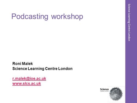 Podcasting workshop Roni Malek Science Learning Centre London