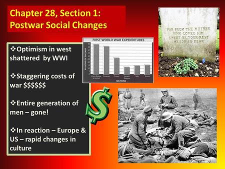 Chapter 28, Section 1: Postwar Social Changes  Optimism in west shattered by WWI  Staggering costs of war $$$$$$  Entire generation of men – gone! 